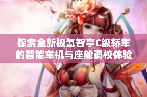 探索全新极氪智享C级轿车的智能车机与座舱调校体验