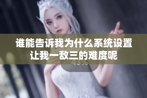谁能告诉我为什么系统设置让我一敌三的难度呢