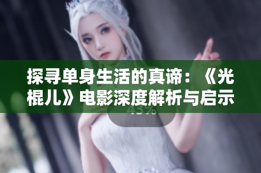 探寻单身生活的真谛：《光棍儿》电影深度解析与启示