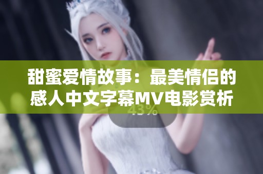 甜蜜爱情故事：最美情侣的感人中文字幕MV电影赏析