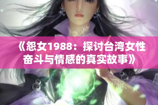 《怨女1988：探讨台湾女性奋斗与情感的真实故事》