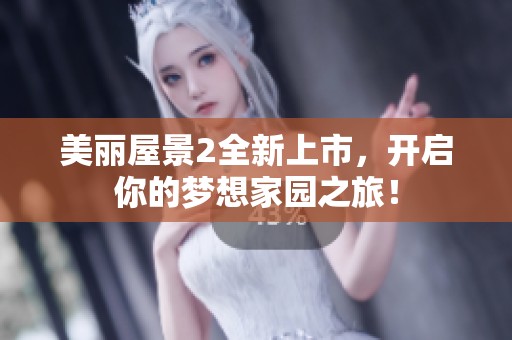 美丽屋景2全新上市，开启你的梦想家园之旅！