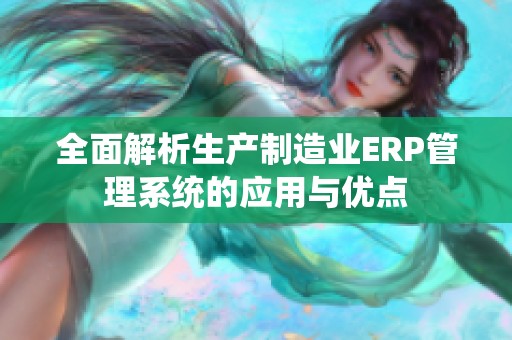 全面解析生产制造业ERP管理系统的应用与优点