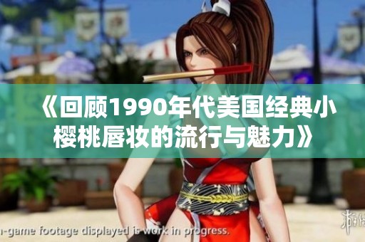 《回顾1990年代美国经典小樱桃唇妆的流行与魅力》