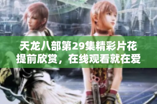 天龙八部第29集精彩片花提前欣赏，在线观看就在爱奇艺