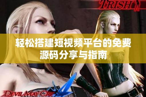 轻松搭建短视频平台的免费源码分享与指南