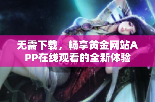 无需下载，畅享黄金网站APP在线观看的全新体验