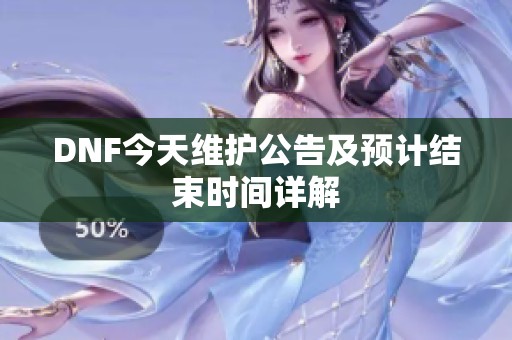 DNF今天维护公告及预计结束时间详解