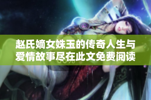 赵氏嫡女姝玉的传奇人生与爱情故事尽在此文免费阅读