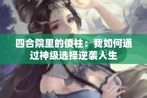 四合院里的傻柱：我如何通过神级选择逆袭人生