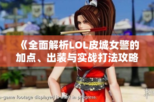 《全面解析LOL皮城女警的加点、出装与实战打法攻略》