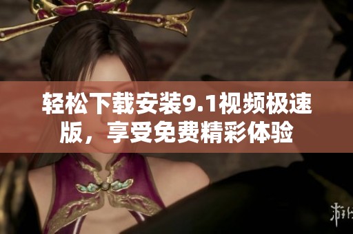 轻松下载安装9.1视频极速版，享受免费精彩体验