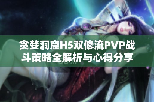 贪婪洞窟H5双修流PVP战斗策略全解析与心得分享
