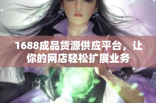 1688成品货源供应平台，让你的网店轻松扩展业务