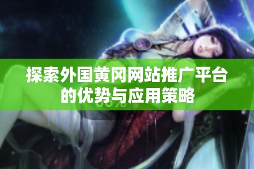 探索外国黄冈网站推广平台的优势与应用策略