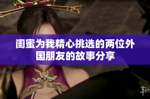 闺蜜为我精心挑选的两位外国朋友的故事分享