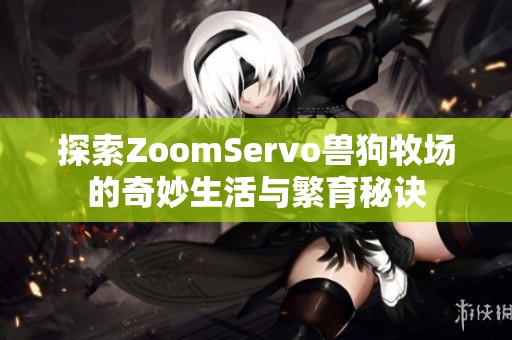 探索ZoomServo兽狗牧场的奇妙生活与繁育秘诀