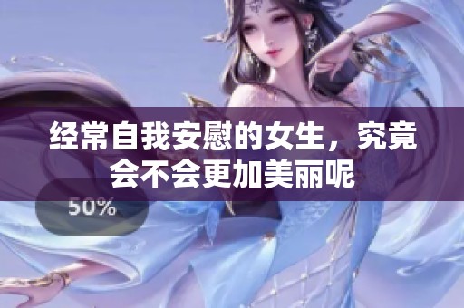 经常自我安慰的女生，究竟会不会更加美丽呢
