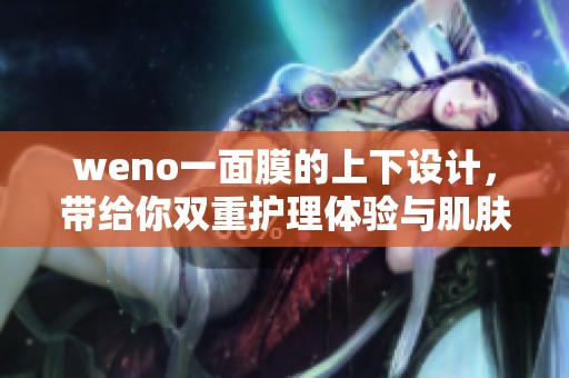 weno一面膜的上下设计，带给你双重护理体验与肌肤滋养 
