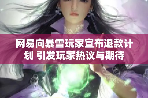 网易向暴雪玩家宣布退款计划 引发玩家热议与期待