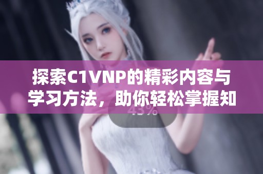 探索C1VNP的精彩内容与学习方法，助你轻松掌握知识