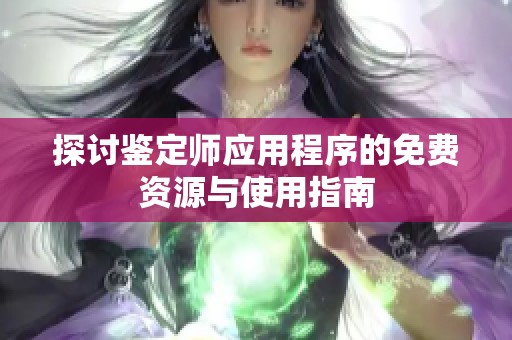 探讨鉴定师应用程序的免费资源与使用指南