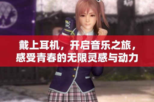 戴上耳机，开启音乐之旅，感受青春的无限灵感与动力