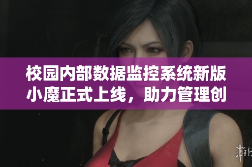 校园内部数据监控系统新版小魔正式上线，助力管理创新
