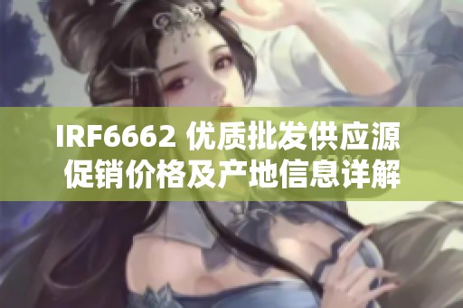 IRF6662 优质批发供应源 促销价格及产地信息详解