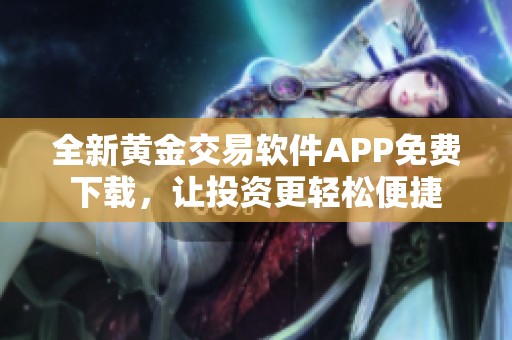 全新黄金交易软件APP免费下载，让投资更轻松便捷