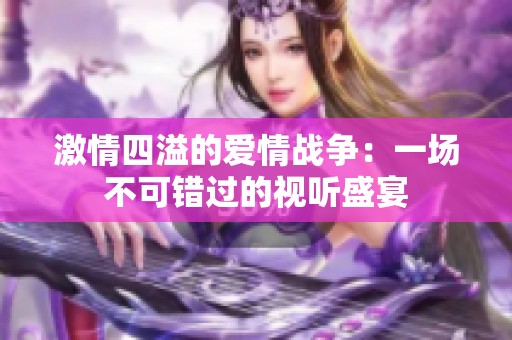 激情四溢的爱情战争：一场不可错过的视听盛宴
