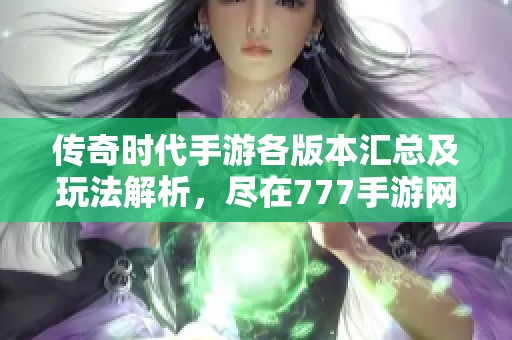 传奇时代手游各版本汇总及玩法解析，尽在777手游网！