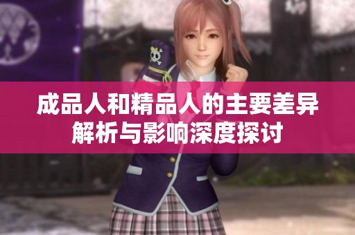 成品人和精品人的主要差异解析与影响深度探讨