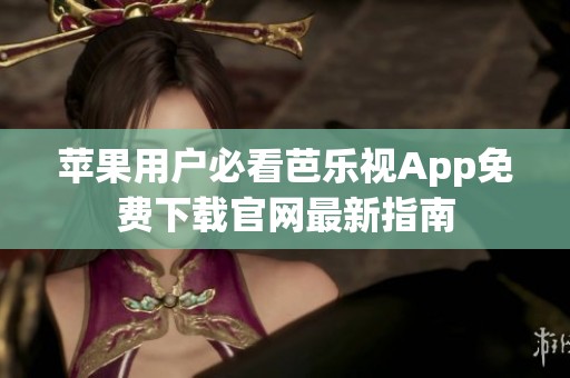 苹果用户必看芭乐视App免费下载官网最新指南