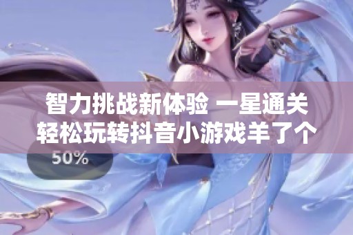 智力挑战新体验 一星通关轻松玩转抖音小游戏羊了个羊
