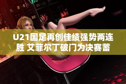 U21国足再创佳绩强势两连胜 艾菲尔丁破门为决赛蓄力