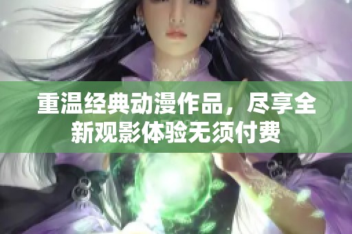 重温经典动漫作品，尽享全新观影体验无须付费