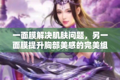 一面膜解决肌肤问题，另一面膜提升胸部美感的完美组合