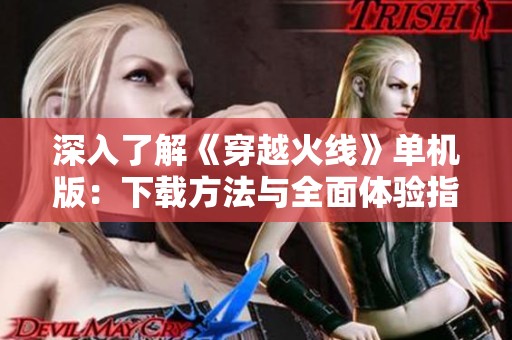 深入了解《穿越火线》单机版：下载方法与全面体验指南