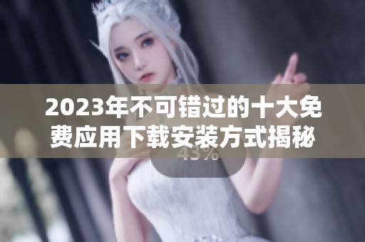 2023年不可错过的十大免费应用下载安装方式揭秘
