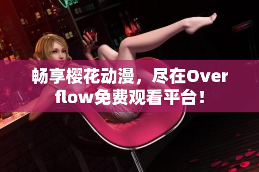 畅享樱花动漫，尽在Overflow免费观看平台！
