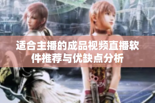 适合主播的成品视频直播软件推荐与优缺点分析