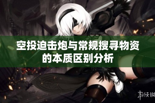 空投迫击炮与常规搜寻物资的本质区别分析