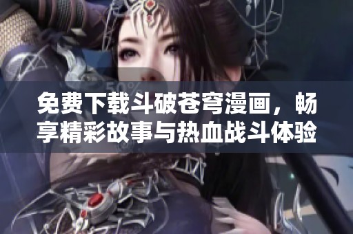 免费下载斗破苍穹漫画，畅享精彩故事与热血战斗体验