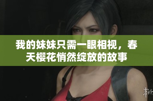 我的妹妹只需一眼相视，春天樱花悄然绽放的故事