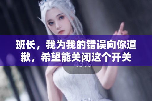 班长，我为我的错误向你道歉，希望能关闭这个开关