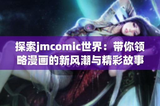 探索jmcomic世界：带你领略漫画的新风潮与精彩故事