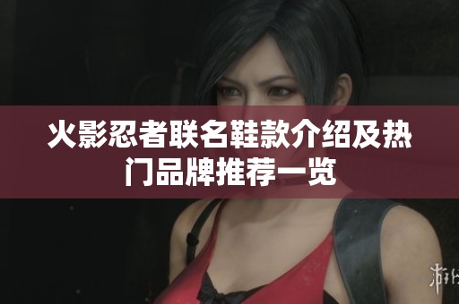 火影忍者联名鞋款介绍及热门品牌推荐一览