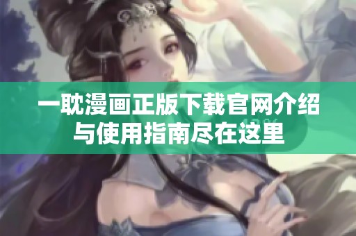 一耽漫画正版下载官网介绍与使用指南尽在这里