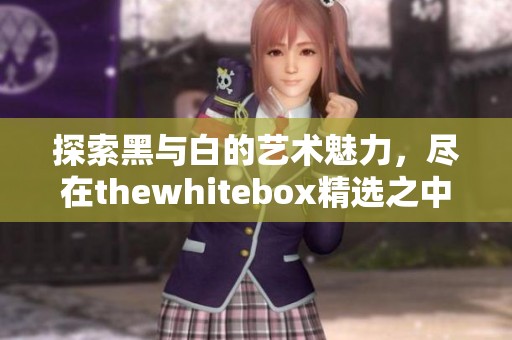 探索黑与白的艺术魅力，尽在thewhitebox精选之中